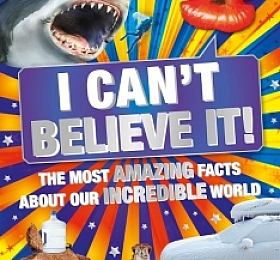 I Can’t Believe It!: The Most Amazing Facts About Our Incredible World