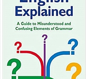 English Explained: A Guide to Misunderstood and Confusing Elements of Grammar