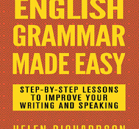 English Grammar Made Easy Step-by-step Lessons To Improve Your Writing and Speaking